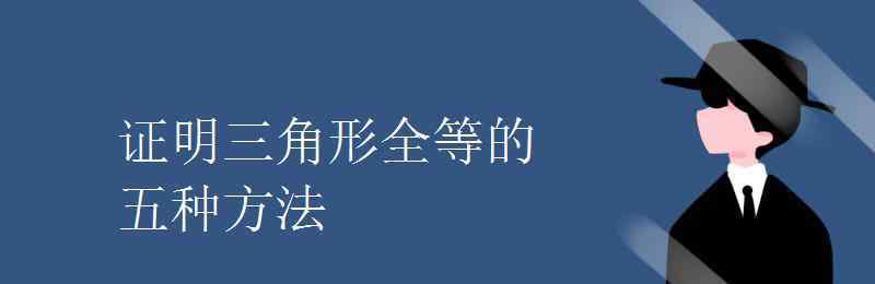 证明三角形全等的方法有哪些 证明三角形全等的五种方法