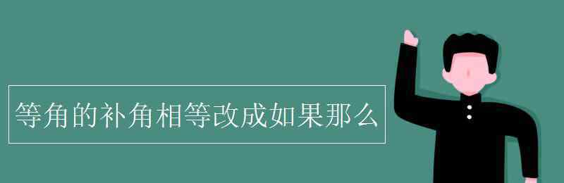 等角的补角相等改成如果那么 等角的补角相等改成如果那么