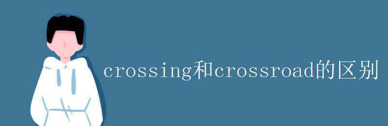 acrossfrom crossing和crossroad的区别