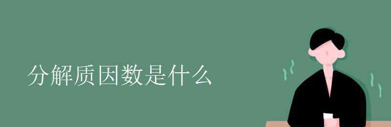 什么是分解质因数 分解质因数是什么