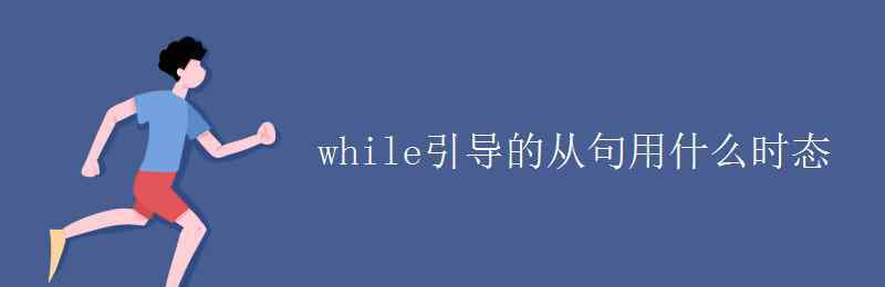 while后面用什么时态 while引导的从句用什么时态