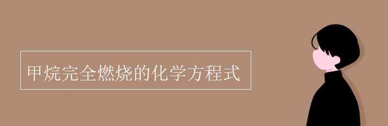 甲烷完全燃烧的化学方程式 甲烷完全燃烧的化学方程式