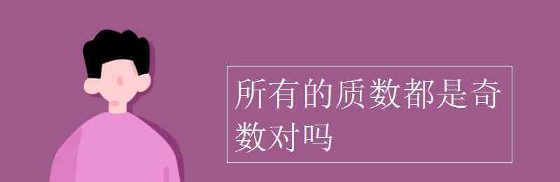 所有的质数都是奇数对吗 所有的质数都是奇数对吗