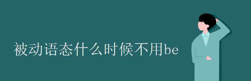 什么是被动语态 被动语态什么时候不用be