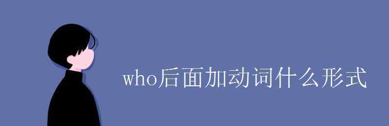 who后面的动词用什么形式 who后面加动词什么形式