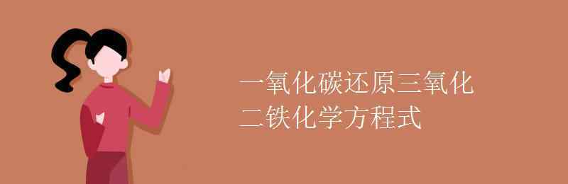 一氧化碳还原氧化铁的化学方程式 一氧化碳还原三氧化二铁化学方程式