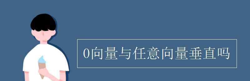 零向量与任意向量平行 0向量与任意向量垂直吗