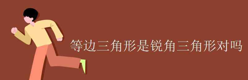 等边三角形一定是锐角三角形对吗 等边三角形是锐角三角形对吗