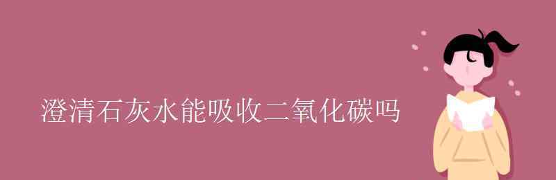 澄清石灰水怎么读 澄清石灰水能吸收二氧化碳吗