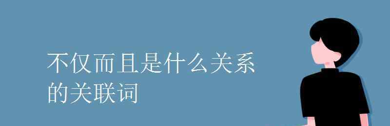 不仅而且是什么关系的关联词 不仅而且是什么关系的关联词