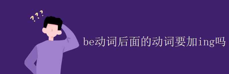 be动词 be动词后面的动词要加ing吗