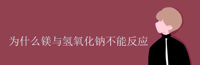 镁和氢氧化钠反应吗 为什么镁与氢氧化钠不能反应