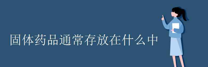 固体药品通常保存在 固体药品通常存放在什么中