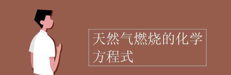 天然气燃烧化学方程式 天然气燃烧的化学方程式