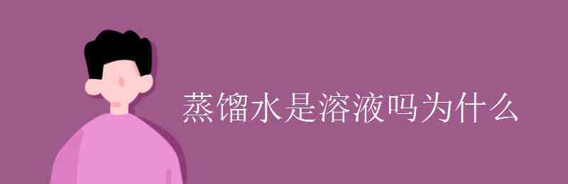 蒸馏水是纯净物吗 蒸馏水是溶液吗为什么