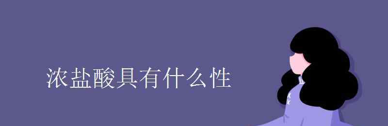 浓盐酸具有什么性 浓盐酸具有什么性