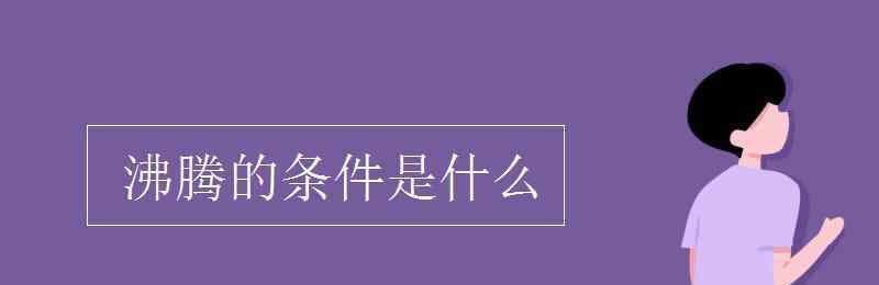 沸腾的条件 沸腾的条件是什么