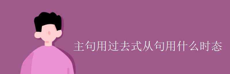 过去的过去用什么时态 主句用过去式从句用什么时态