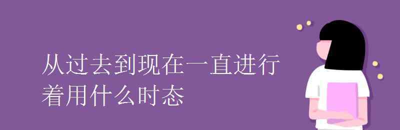 现在进行时态 从过去到现在一直进行着用什么时态