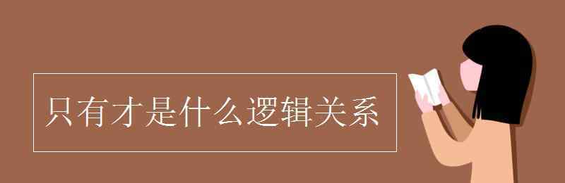 只有才 只有才是什么逻辑关系