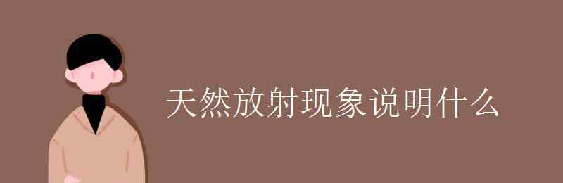 天然放射现象说明什么 天然放射现象说明什么