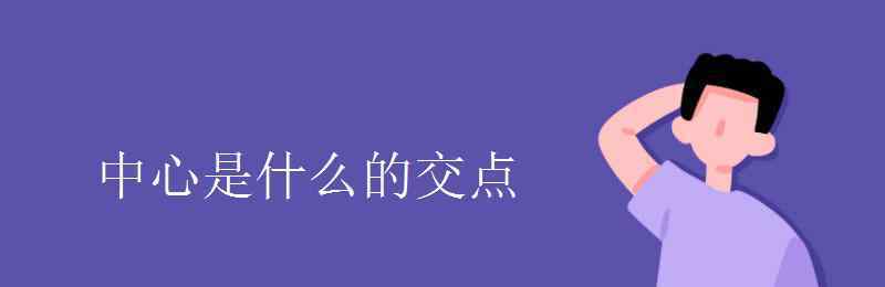 中心是什么的交点 中心是什么的交点