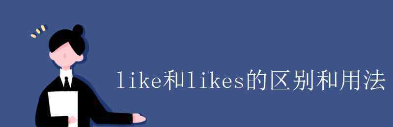 like和likes的用法 like和likes的区别和用法