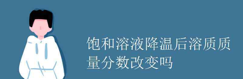 溶质的质量分数 饱和溶液降温后溶质质量分数改变吗