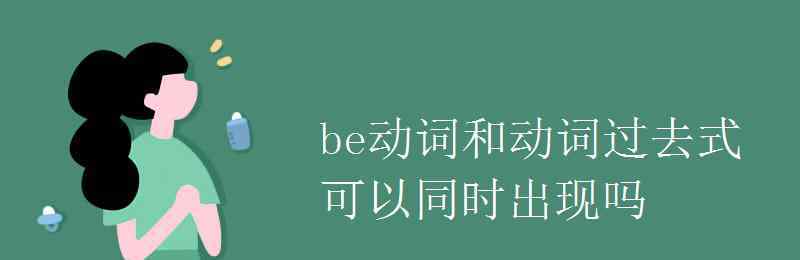 be动词的过去式 be动词和动词过去式可以同时出现吗