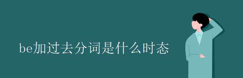 be的过去分词 be加过去分词是什么时态