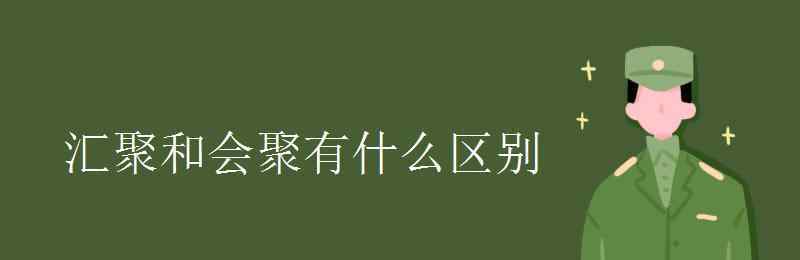 聚什么会什么 汇聚和会聚有什么区别