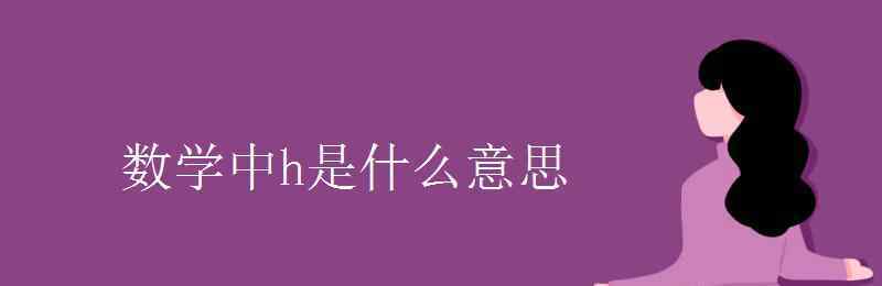 h在数学里代表什么 数学中h是什么意思