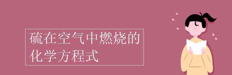 硫在空气中燃烧的化学方程式 硫在空气中燃烧的化学方程式