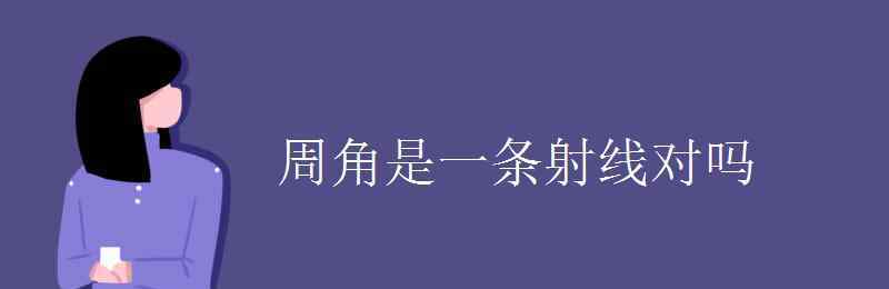 周角是一条射线对吗 周角是一条射线对吗