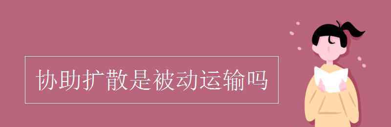 被动运输 协助扩散是被动运输吗