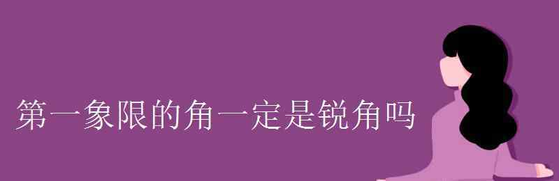 锐角 第一象限的角一定是锐角吗