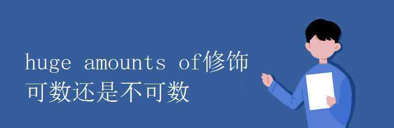 amounts huge amounts of修饰可数还是不可数