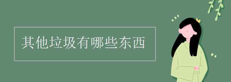 其他垃圾有哪些东西 其他垃圾有哪些东西