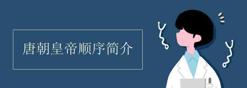 唐朝皇帝顺序 唐朝皇帝顺序简介