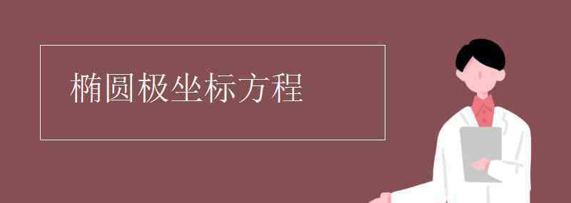 椭圆焦点坐标 椭圆极坐标方程