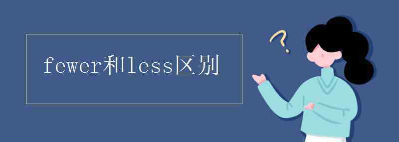 fewer和less区别 fewer和less区别