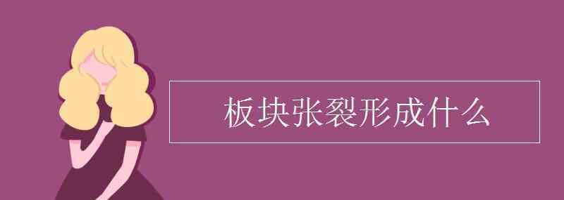 什么是板块构造理论 板块张裂形成什么