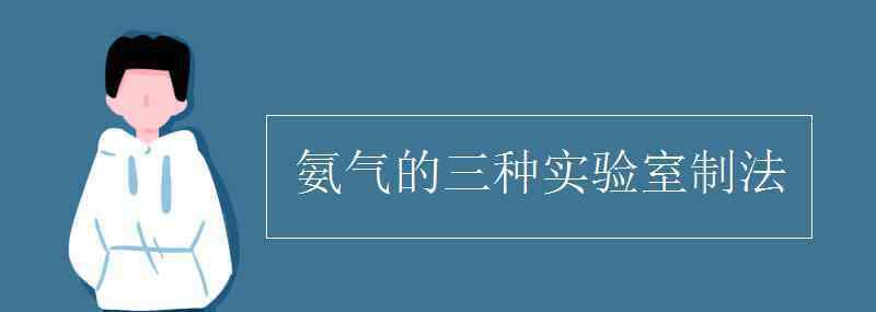 氨气的制备 氨气的三种实验室制法