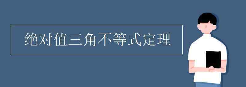 绝对值三角不等式 绝对值三角不等式定理