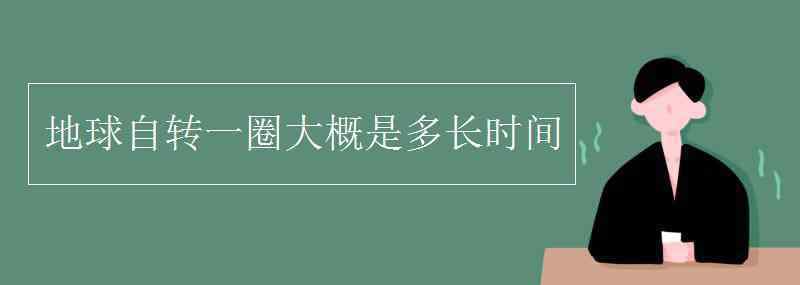 地球自转一圈大概是多长时间 地球自转一圈大概是多长时间