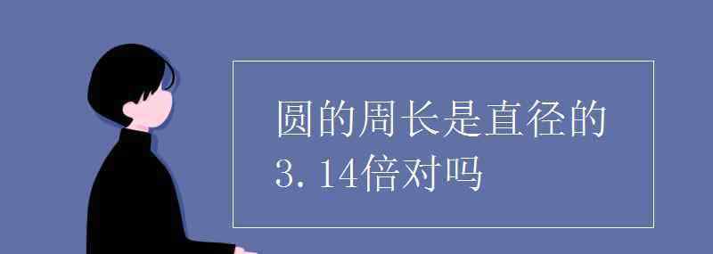 圆的周长是直径的几倍 圆的周长是直径的3.14倍对吗