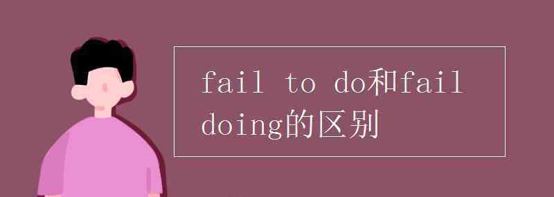 failed fail to do和fail doing的区别