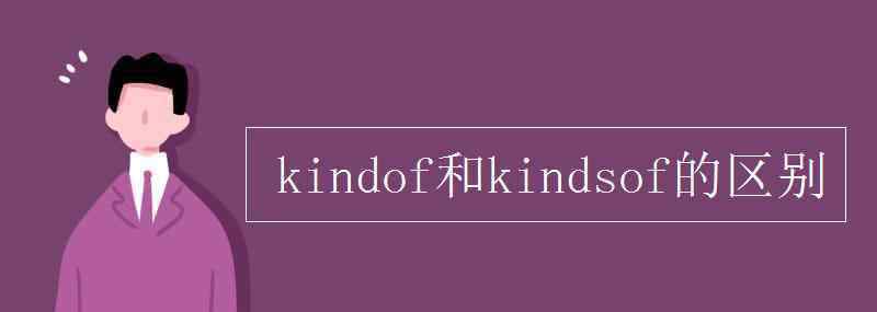 kinds kind of和kinds of的区别