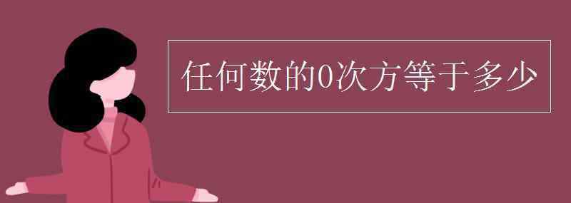 0的0次幂等于多少 任何数的0次方等于多少