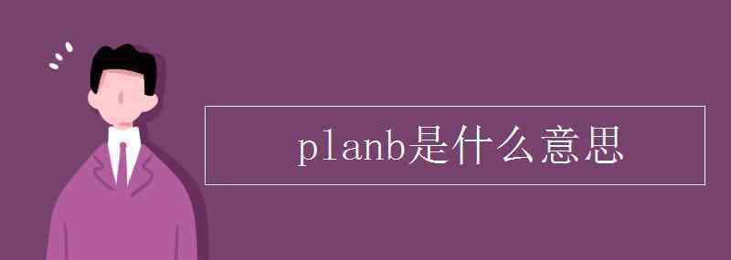plan是什么意思 planb是什么意思
